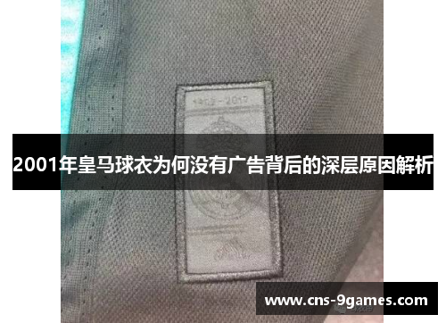 2001年皇马球衣为何没有广告背后的深层原因解析