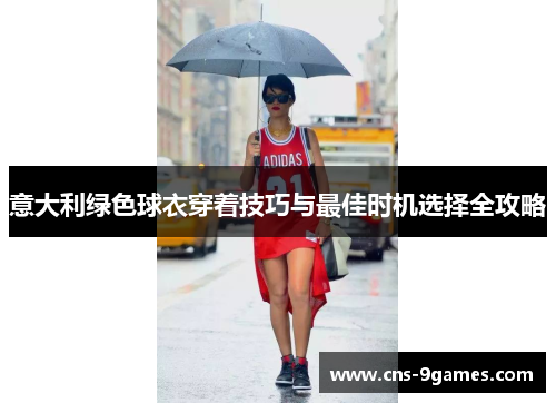 意大利绿色球衣穿着技巧与最佳时机选择全攻略