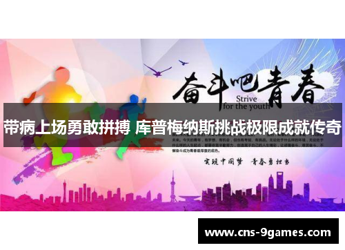 带病上场勇敢拼搏 库普梅纳斯挑战极限成就传奇 带病上场勇敢拼搏 库普梅纳斯挑战极限成就传奇