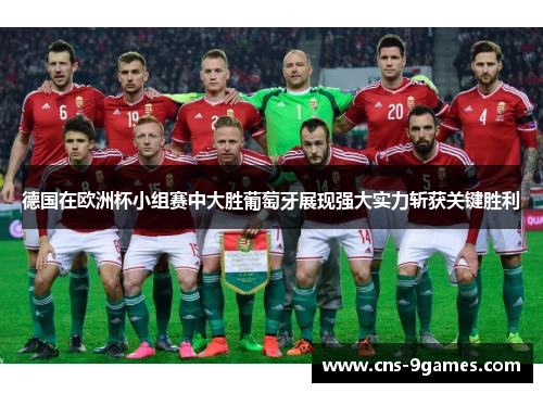德国在欧洲杯小组赛中大胜葡萄牙展现强大实力斩获关键胜利 德国在欧洲杯小组赛中大胜葡萄牙展现强大实力斩获关键胜利