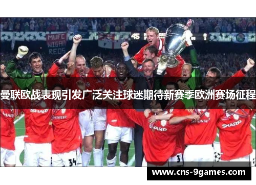 曼联欧战表现引发广泛关注球迷期待新赛季欧洲赛场征程