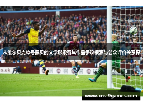 从维尔贝克绰号黑贝的文学形象看其作品争议根源与公众评价关系探