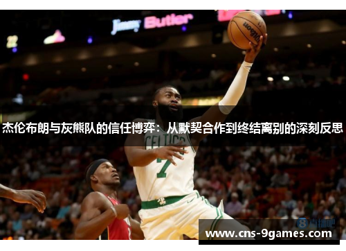 杰伦布朗与灰熊队的信任博弈：从默契合作到终结离别的深刻反思