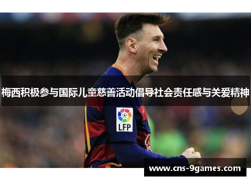 梅西积极参与国际儿童慈善活动倡导社会责任感与关爱精神