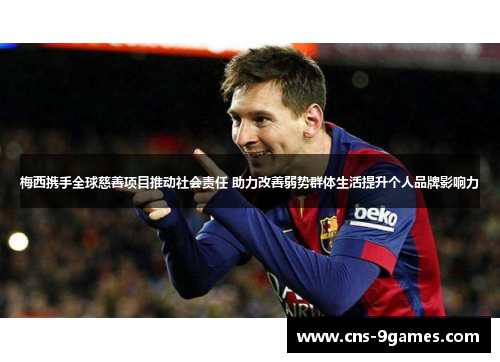 梅西携手全球慈善项目推动社会责任 助力改善弱势群体生活提升个人品牌影响力