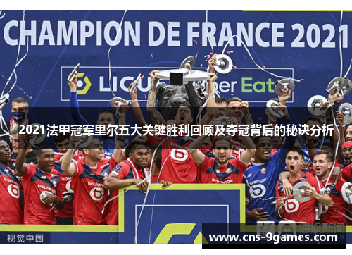 2021法甲冠军里尔五大关键胜利回顾及夺冠背后的秘诀分析 2021法甲冠军里尔五大关键胜利回顾及夺冠背后的秘诀分析