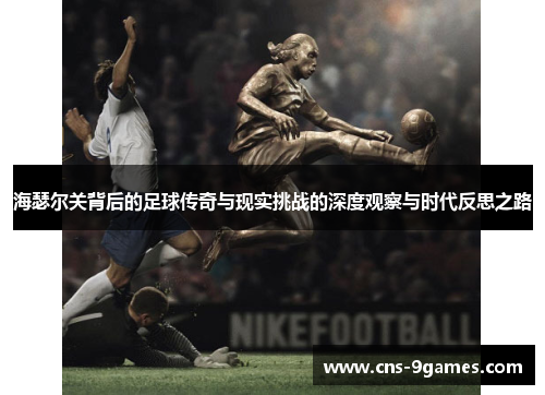 海瑟尔关背后的足球传奇与现实挑战的深度观察与时代反思之路 海瑟尔关背后的足球传奇与现实挑战的深度观察与时代反思之路