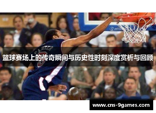 篮球赛场上的传奇瞬间与历史性时刻深度赏析与回顾