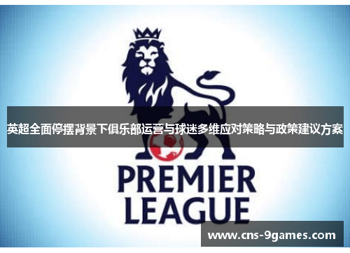 英超全面停摆背景下俱乐部运营与球迷多维应对策略与政策建议方案 英超全面停摆背景下俱乐部运营与球迷多维应对策略与政策建议方案