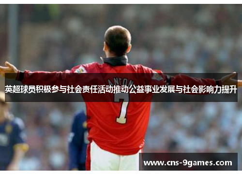 英超球员积极参与社会责任活动推动公益事业发展与社会影响力提升 英超球员积极参与社会责任活动推动公益事业发展与社会影响力提升