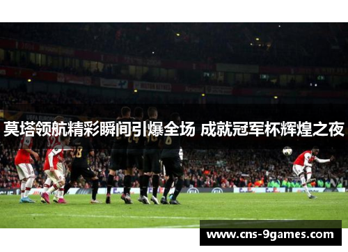 莫塔领航精彩瞬间引爆全场 成就冠军杯辉煌之夜