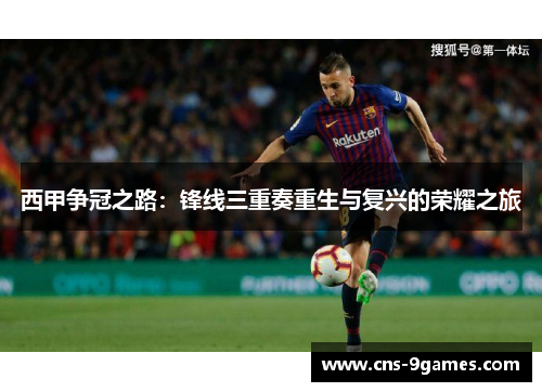 西甲争冠之路:锋线三重奏重生与复兴的荣耀之旅 西甲争冠之路:锋线三重奏重生与复兴的荣耀之旅