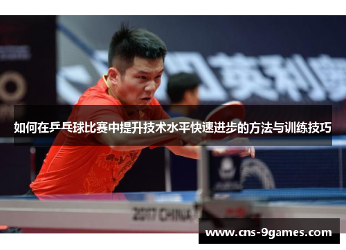 如何在乒乓球比赛中提升技术水平快速进步的方法与训练技巧