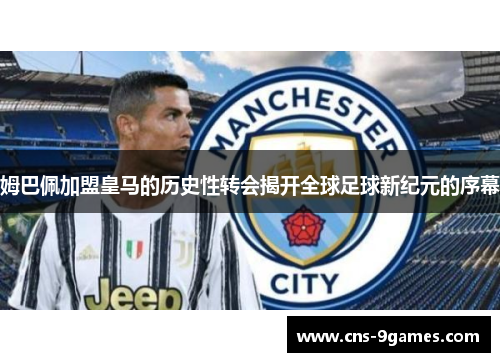 姆巴佩加盟皇马的历史性转会揭开全球足球新纪元的序幕