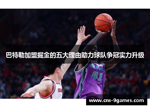 巴特勒加盟掘金的五大理由助力球队争冠实力升级 巴特勒加盟掘金的五大理由助力球队争冠实力升级