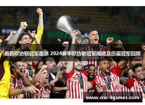 最新欧协联冠军是谁 2024赛季欧协联冠军揭晓及历届冠军回顾 最新欧协联冠军是谁 2024赛季欧协联冠军揭晓及历届冠军回顾