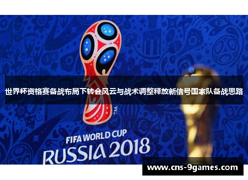 世界杯资格赛备战布局下转会风云与战术调整释放新信号国家队备战思路