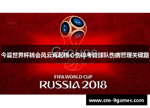 今晨世界杯转会风云再起核心伤停考验球队伤病管理关键期