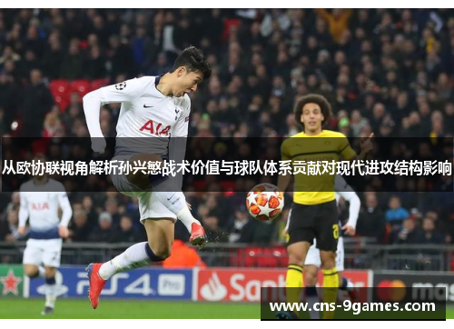 从欧协联视角解析孙兴慜战术价值与球队体系贡献对现代进攻结构影响 从欧协联视角解析孙兴慜战术价值与球队体系贡献对现代进攻结构影响