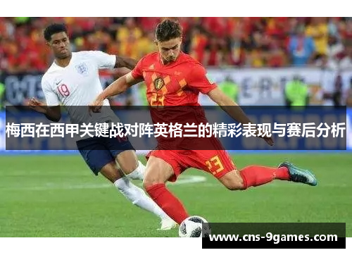 梅西在西甲关键战对阵英格兰的精彩表现与赛后分析