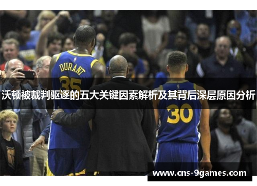 沃顿被裁判驱逐的五大关键因素解析及其背后深层原因分析