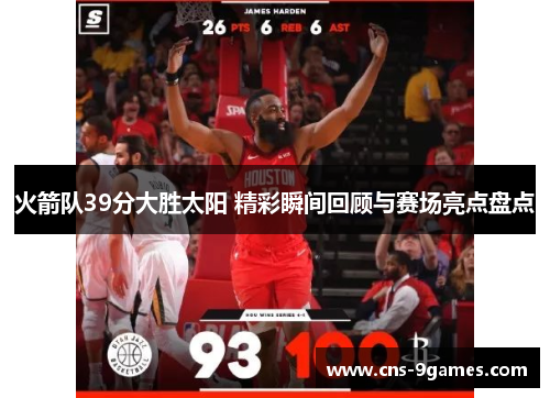 火箭队39分大胜太阳 精彩瞬间回顾与赛场亮点盘点