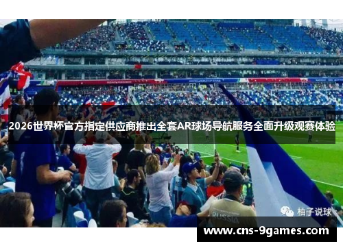 2026世界杯官方指定供应商推出全套AR球场导航服务全面升级观赛体验