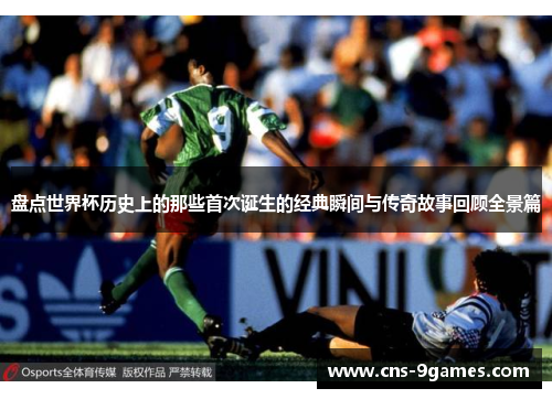 盘点世界杯历史上的那些首次诞生的经典瞬间与传奇故事回顾全景篇 盘点世界杯历史上的那些首次诞生的经典瞬间与传奇故事回顾全景篇