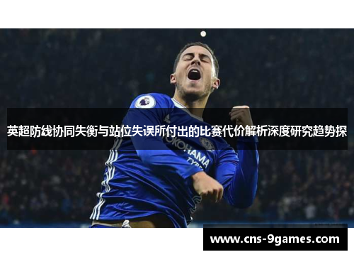英超防线协同失衡与站位失误所付出的比赛代价解析深度研究趋势探