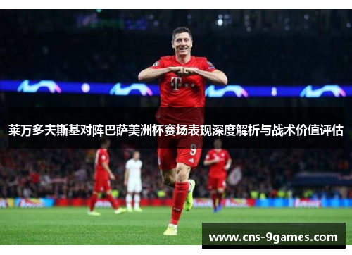 莱万多夫斯基对阵巴萨美洲杯赛场表现深度解析与战术价值评估
