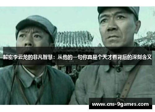 解密李云龙的非凡智慧：从他的一句你真是个天才看背后的深刻含义