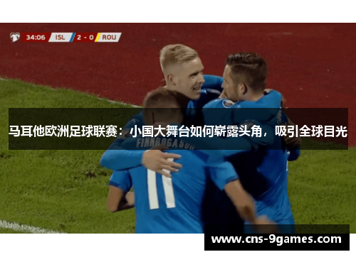 马耳他欧洲足球联赛：小国大舞台如何崭露头角，吸引全球目光