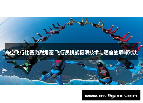 高空飞行比赛激烈角逐 飞行员挑战极限技术与速度的巅峰对决