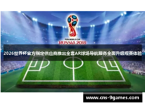 2026世界杯官方指定供应商推出全套AR球场导航服务全面升级观赛体验 2026世界杯官方指定供应商推出全套AR球场导航服务全面升级观赛体验