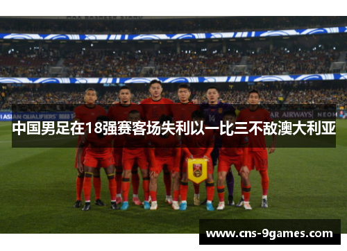 中国男足在18强赛客场失利以一比三不敌澳大利亚