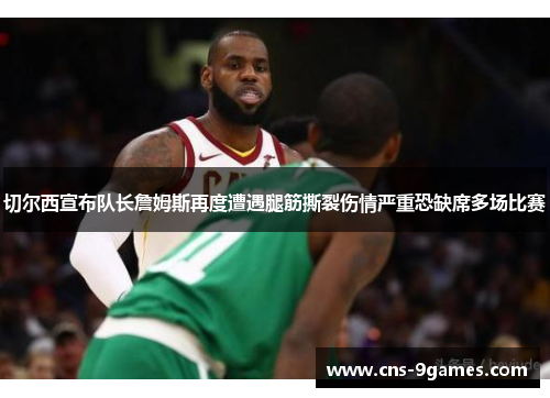 切尔西宣布队长詹姆斯再度遭遇腿筋撕裂伤情严重恐缺席多场比赛